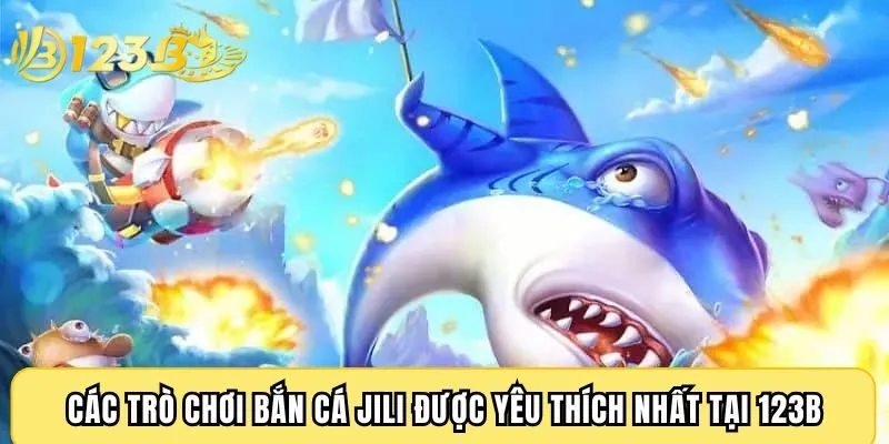 Các trò chơi bắn cá JILI được yêu thích nhất tại 123B