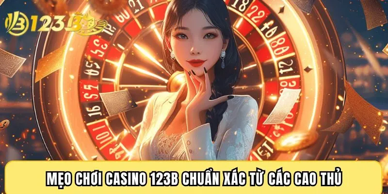 Mẹo chơi Casino 123B chuẩn xác từ các cao thủ