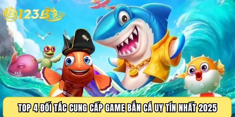 Top 4 đối tác cung cấp game bắn cá uy tín nhất 2025